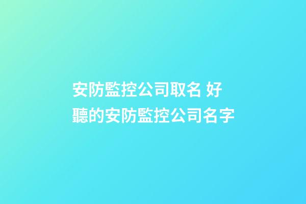 安防監控公司取名 好聽的安防監控公司名字-第1張-公司起名-玄機派